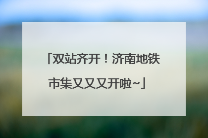 双站齐开！济南地铁市集又又又开啦~