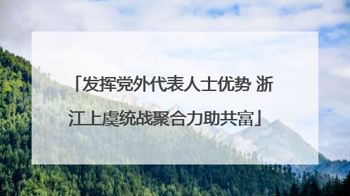 发挥党外代表人士优势 浙江上虞统战聚合力助共富
