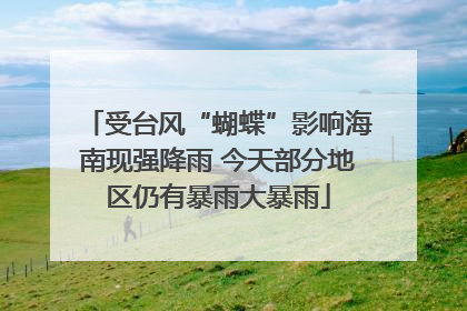 受台风“蝴蝶”影响海南现强降雨 今天部分地区仍有暴雨大暴雨
