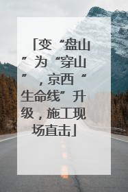 变“盘山”为“穿山”，京西“生命线”升级，施工现场直击