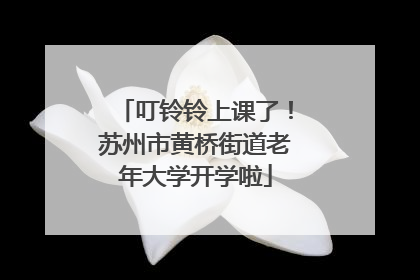 叮铃铃上课了！苏州市黄桥街道老年大学开学啦