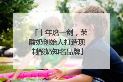 十年磨一剑，茉酸奶创始人打造现制酸奶知名品牌