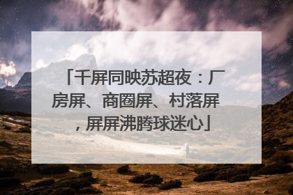 千屏同映苏超夜：厂房屏、商圈屏、村落屏，屏屏沸腾球迷心