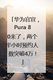 华为官宣，Pura 80来了，两个半小时预约人数突破4万！