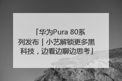华为Pura 80系列发布｜小艺解锁更多黑科技，边看边聊边思考