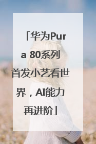 华为Pura 80系列首发小艺看世界，AI能力再进阶