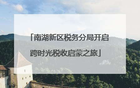南湖新区税务分局开启跨时光税收启蒙之旅