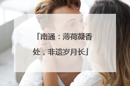 南通：薄荷凝香处，非遗岁月长