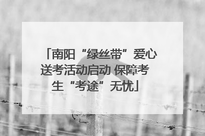 南阳“绿丝带”爱心送考活动启动 保障考生“考途”无忧
