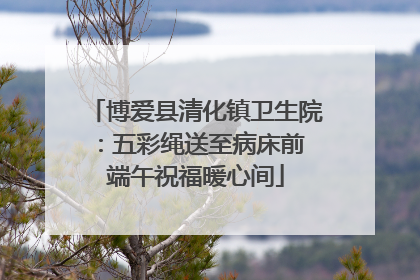 博爱县清化镇卫生院：五彩绳送至病床前 端午祝福暖心间