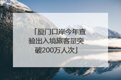 厦门口岸今年查验出入境旅客量突破200万人次