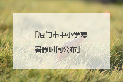 厦门市中小学寒暑假时间公布