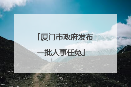 厦门市政府发布一批人事任免