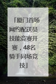 厦门首场网约配送员技能竞赛开赛，48名骑手同场竞技