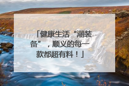 健康生活“潮装备”，顺义的每一款都超有料！