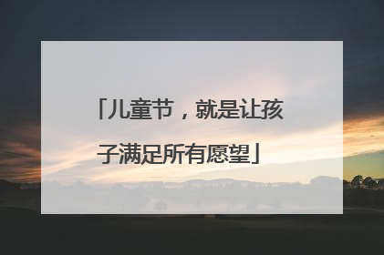 儿童节，就是让孩子满足所有愿望
