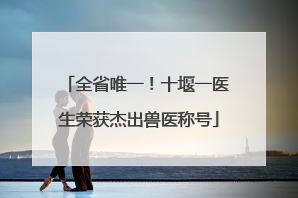 全省唯一！十堰一医生荣获杰出兽医称号