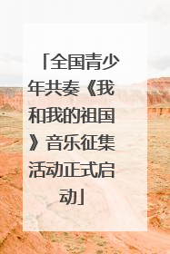 全国青少年共奏《我和我的祖国》音乐征集活动正式启动