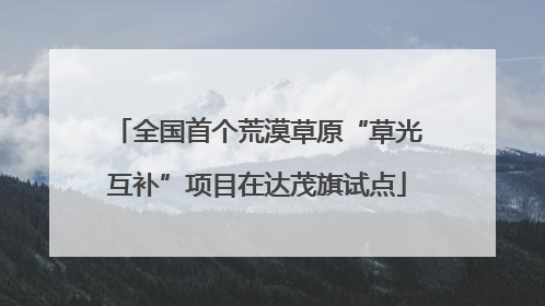 全国首个荒漠草原“草光互补”项目在达茂旗试点