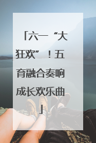 六一“大狂欢”！五育融合奏响成长欢乐曲