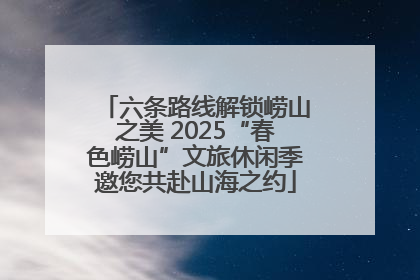 六条路线解锁崂山之美 2025“春色崂山”文旅休闲季邀您共赴山海之约