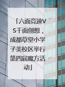 六面竞速VS千面创想，成都草堂小学子美校区举行第四届魔方活动