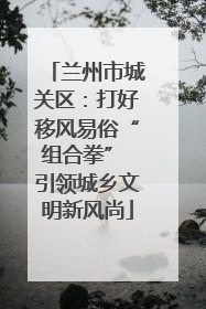 兰州市城关区：打好移风易俗“组合拳” 引领城乡文明新风尚