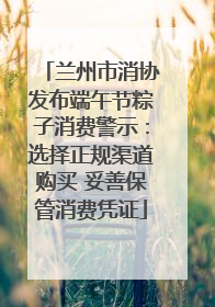 兰州市消协发布端午节粽子消费警示：选择正规渠道购买 妥善保管消费凭证