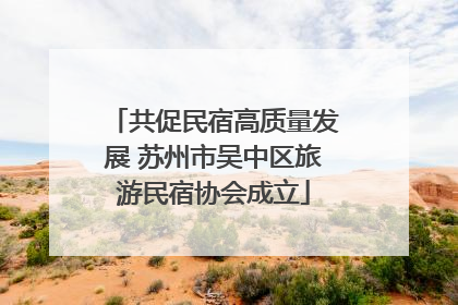 共促民宿高质量发展 苏州市吴中区旅游民宿协会成立
