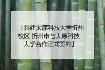 共建太原科技大学忻州校区 忻州市与太原科技大学合作正式签约