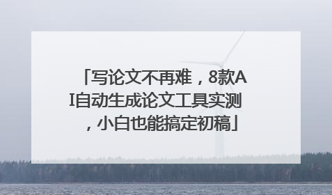 写论文不再难，8款AI自动生成论文工具实测，小白也能搞定初稿