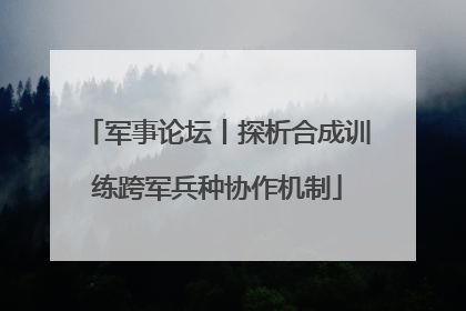 军事论坛丨探析合成训练跨军兵种协作机制