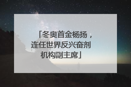 冬奥首金杨扬，连任世界反兴奋剂机构副主席