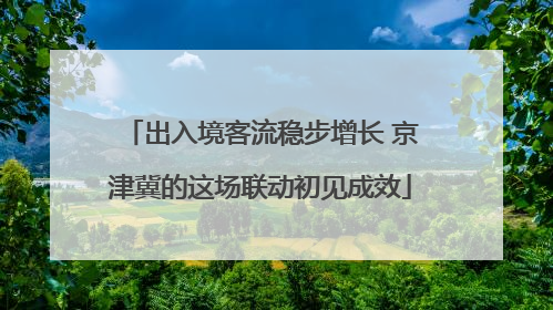出入境客流稳步增长 京津冀的这场联动初见成效