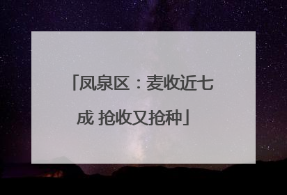 凤泉区：麦收近七成 抢收又抢种