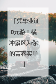 凭毕业证0元游！横冲景区为你的青春买单