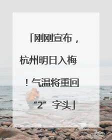 刚刚宣布，杭州明日入梅！气温将重回“2”字头