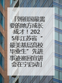 到祖国最需要的地方成长成才！2025年江苏省“最美基层高校毕业生”先进事迹巡回宣讲会在宁启动
