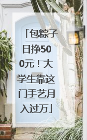 包粽子日挣500元！大学生靠这门手艺月入过万