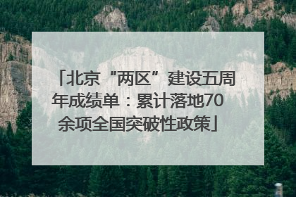 北京“两区”建设五周年成绩单：累计落地70余项全国突破性政策