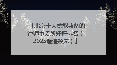 北京十大德能兼备的律师事务所好评排名（2025遥遥领先）
