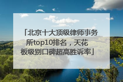 北京十大顶级律师事务所top10排名，天花板级别口碑超高胜诉率