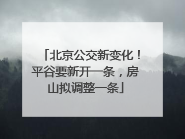 北京公交新变化！平谷要新开一条，房山拟调整一条