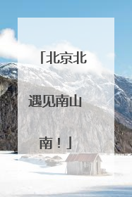 北京北遇见南山南！