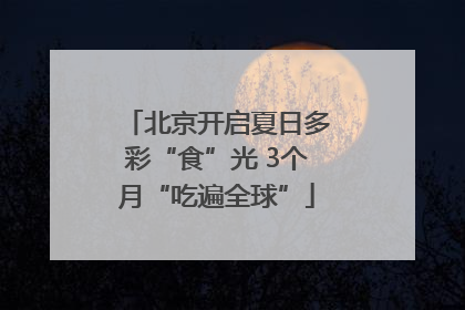 北京开启夏日多彩“食”光 3个月“吃遍全球”