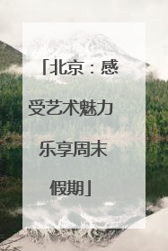 北京：感受艺术魅力 乐享周末假期