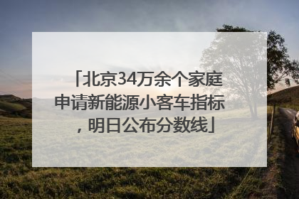 北京34万余个家庭申请新能源小客车指标，明日公布分数线