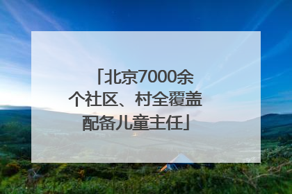 北京7000余个社区、村全覆盖配备儿童主任
