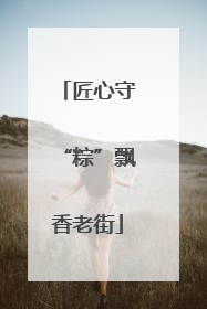 匠心守“粽”飘香老街