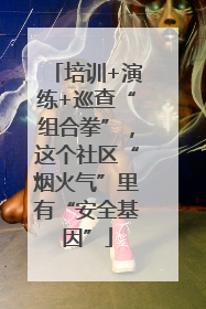 培训+演练+巡查“组合拳”，这个社区“烟火气”里有“安全基因”